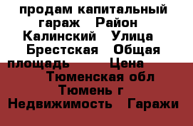 продам капитальный гараж › Район ­ Калинский › Улица ­ Брестская › Общая площадь ­ 18 › Цена ­ 180 000 - Тюменская обл., Тюмень г. Недвижимость » Гаражи   